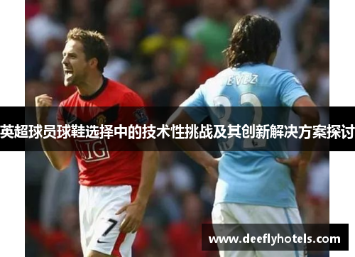 英超球员球鞋选择中的技术性挑战及其创新解决方案探讨
