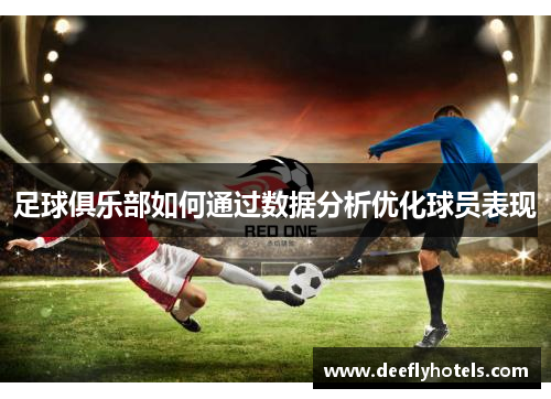 足球俱乐部如何通过数据分析优化球员表现